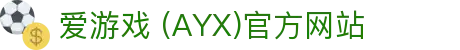 AYX爱游戏国际官网 - 官方认证与最新资讯